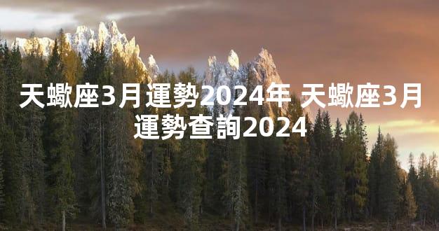 天蠍座3月運勢2024年 天蠍座3月運勢查詢2024